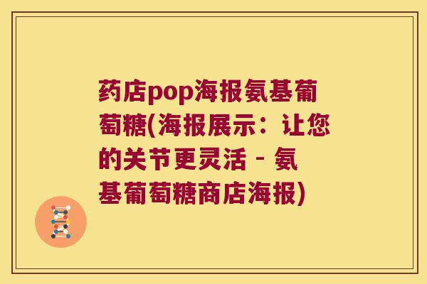 药店pop海报氨基葡萄糖(海报展示：让您的关节更灵活 - 氨基葡萄糖商店海报)