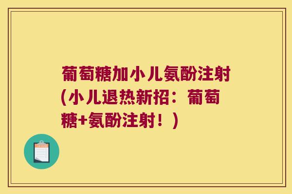葡萄糖加小儿氨酚注射(小儿退热新招：葡萄糖+氨酚注射！)
