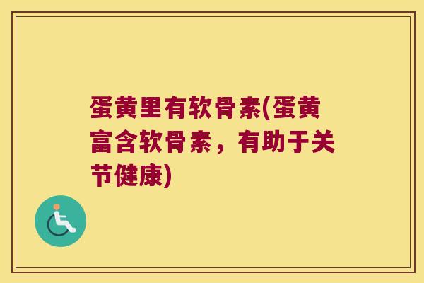 蛋黄里有软骨素(蛋黄富含软骨素,有助于关节健康) 蛋黄里有软骨素(蛋黄富含软骨素,有助于关节健康)