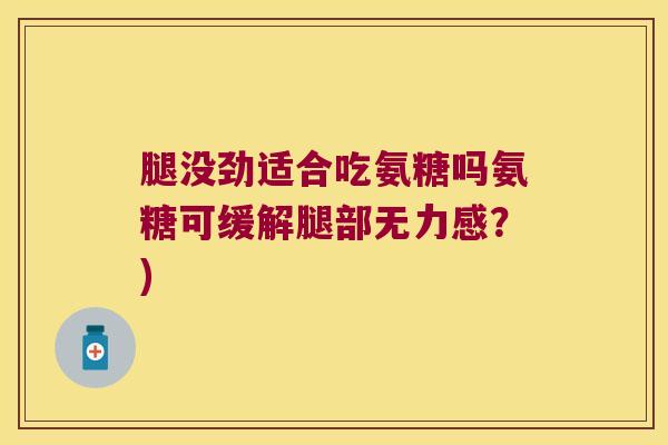腿没劲适合吃氨糖吗氨糖可缓解腿部无力感？)