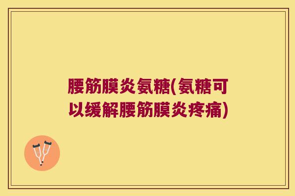 腰筋膜炎氨糖(氨糖可以缓解腰筋膜炎) 腰筋膜炎氨糖(氨糖可以缓解腰筋膜炎)