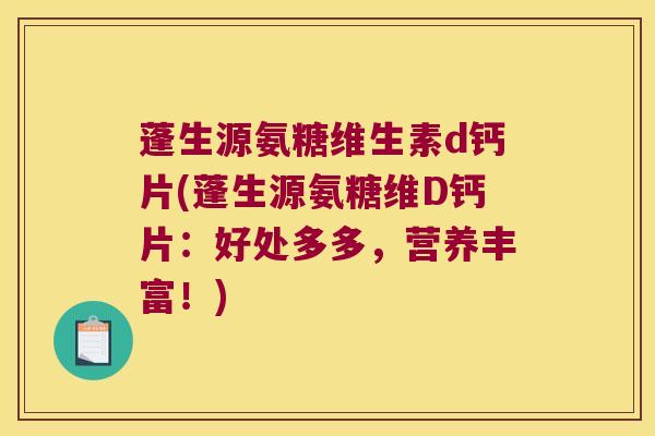 蓬生源氨糖维生素d钙片(蓬生源氨糖维D钙片:好处多多,营养丰富!) 蓬生源氨糖维生素d钙片(蓬生源氨糖维D钙片:好处多多,营养丰富!)