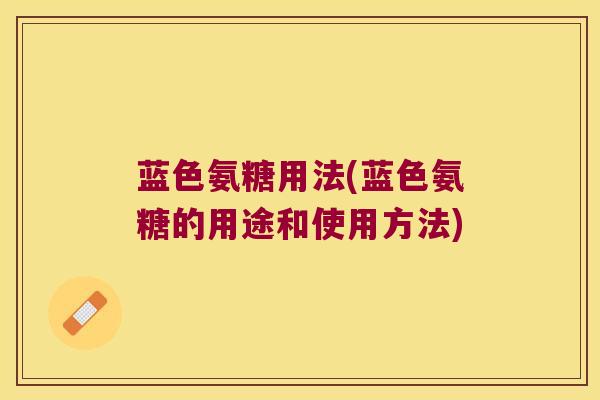 蓝色氨糖用法(蓝色氨糖的用途和使用方法) 蓝色氨糖用法(蓝色氨糖的用途和使用方法)