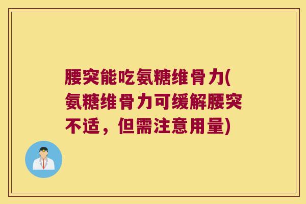 腰突能吃氨糖维骨力(氨糖维骨力可缓解腰突不适,但需注意用量) 腰突能吃氨糖维骨力(氨糖维骨力可缓解腰突不适,但需注意用量)