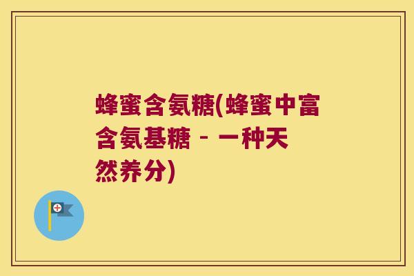 蜂蜜含氨糖(蜂蜜中富含氨基糖 - 一种天然养分)