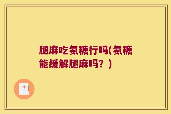 腿麻吃氨糖行吗(氨糖能缓解腿麻吗？)