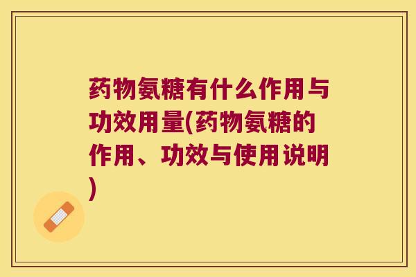 氨糖有什么作用与功效用量(氨糖的作用、功效与使用说明) 氨糖有什么作用与功效用量(氨糖的作用、功效与使用说明)