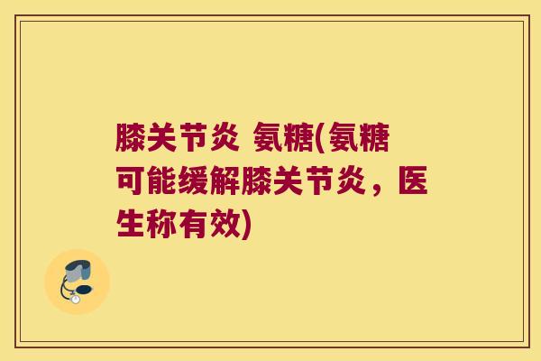 膝 氨糖(氨糖可能缓解膝,医生称有效) 膝 氨糖(氨糖可能缓解膝,医生称有效)