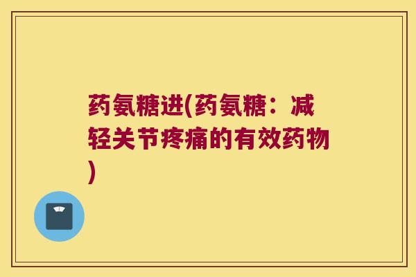 药氨糖进(药氨糖:减轻关节的有效) 药氨糖进(药氨糖:减轻关节的有效)