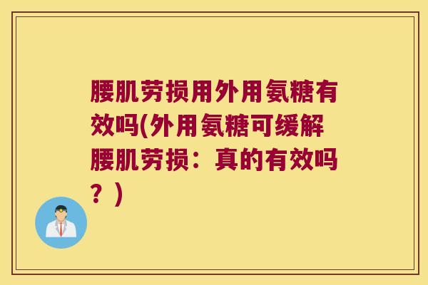 腰肌劳损用外用氨糖有效吗(外用氨糖可缓解腰肌劳损:真的有效吗?) 腰肌劳损用外用氨糖有效吗(外用氨糖可缓解腰肌劳损:真的有效吗?)