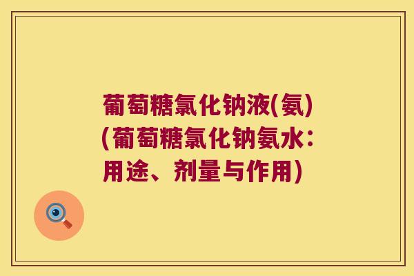 葡萄糖氯化钠液(氨)(葡萄糖氯化钠氨水：用途、剂量与作用)