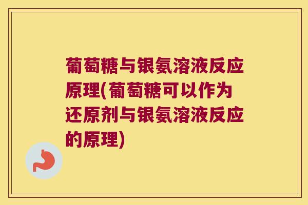 葡萄糖与银氨溶液反应原理(葡萄糖可以作为还原剂与银氨溶液反应的原理)
