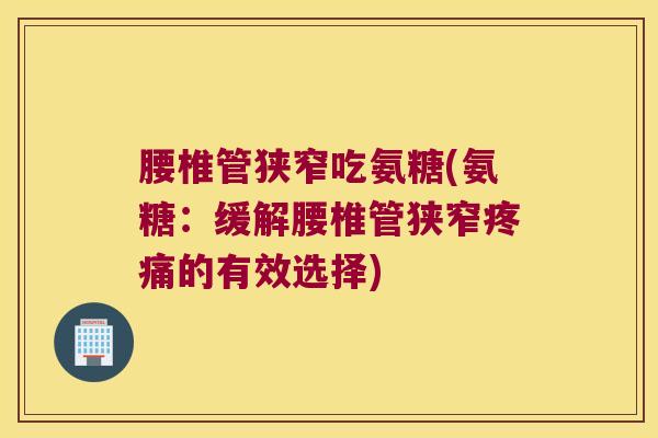 腰椎管狭窄吃氨糖(氨糖:缓解腰椎管狭窄的有效选择) 腰椎管狭窄吃氨糖(氨糖:缓解腰椎管狭窄的有效选择)