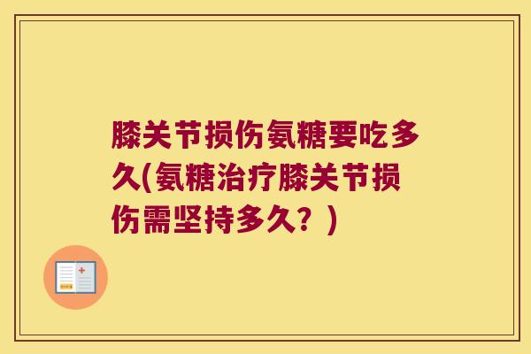 膝关节损伤氨糖要吃多久(氨糖膝关节损伤需坚持多久?) 膝关节损伤氨糖要吃多久(氨糖膝关节损伤需坚持多久?)