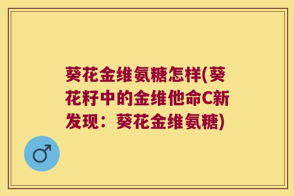 葵花金维氨糖怎样(葵花籽中的金维他命C新发现：葵花金维氨糖)