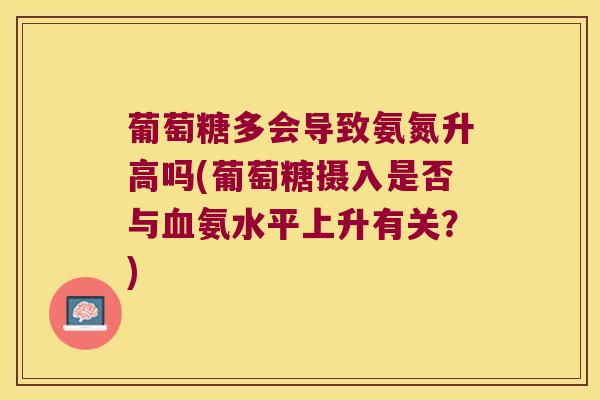 葡萄糖多会导致氨氮升高吗(葡萄糖摄入是否与氨水平上升有关?) 葡萄糖多会导致氨氮升高吗(葡萄糖摄入是否与氨水平上升有关?)