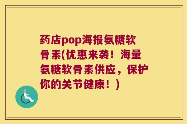 药店pop海报氨糖软骨素(优惠来袭！海量氨糖软骨素供应，保护你的关节健康！)