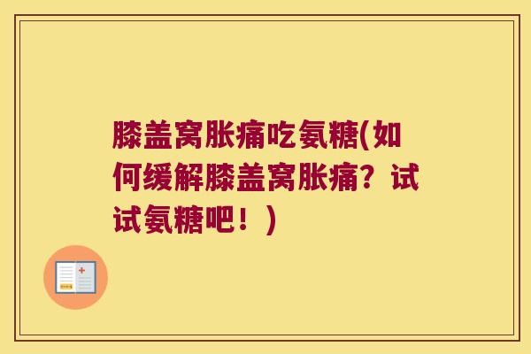 膝盖窝胀痛吃氨糖(如何缓解膝盖窝胀痛？试试氨糖吧！)