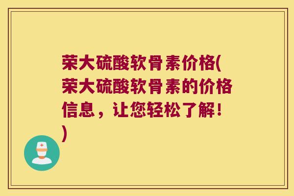 荣大硫酸软骨素价格(荣大硫酸软骨素的价格信息，让您轻松了解！)