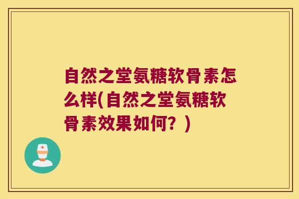 自然之堂氨糖软骨素怎么样(自然之堂氨糖软骨素效果如何?) 自然之堂氨糖软骨素怎么样(自然之堂氨糖软骨素效果如何?)
