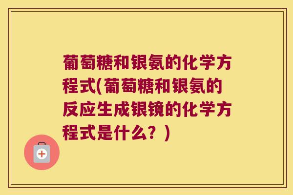 葡萄糖和银氨的化学方程式(葡萄糖和银氨的反应生成银镜的化学方程式是什么?) 葡萄糖和银氨的化学方程式(葡萄糖和银氨的反应生成银镜的化学方程式是什么?)