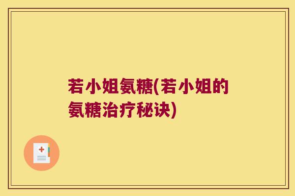 若小姐氨糖(若小姐的氨糖秘诀) 若小姐氨糖(若小姐的氨糖秘诀)