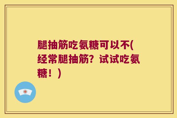 腿抽筋吃氨糖可以不(经常腿抽筋?试试吃氨糖!) 腿抽筋吃氨糖可以不(经常腿抽筋?试试吃氨糖!)