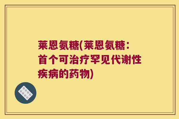 莱恩氨糖(莱恩氨糖：可罕见代谢性的)