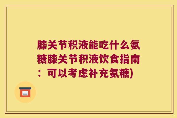 膝关节积液能吃什么氨糖膝关节积液饮食指南：可以考虑补充氨糖)