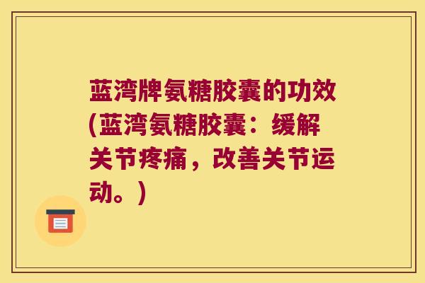蓝湾牌氨糖胶囊的功效(蓝湾氨糖胶囊：缓解关节，改善关节运动。)