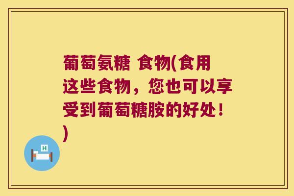 葡萄氨糖 食物(食用这些食物，您也可以享受到葡萄糖胺的好处！)