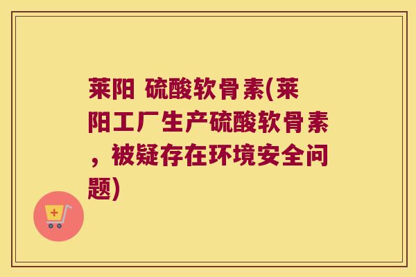 莱阳 硫酸软骨素(莱阳工厂生产硫酸软骨素,被疑存在环境安全问题) 莱阳 硫酸软骨素(莱阳工厂生产硫酸软骨素,被疑存在环境安全问题)