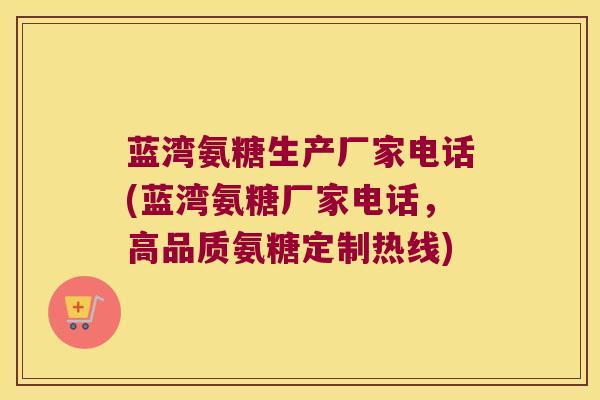 蓝湾氨糖生产厂家电话(蓝湾氨糖厂家电话,高品质氨糖定制热线) 蓝湾氨糖生产厂家电话(蓝湾氨糖厂家电话,高品质氨糖定制热线)