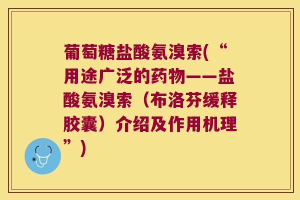 葡萄糖盐酸氨溴索(“用途广泛的——盐酸氨溴索(布洛芬缓释胶囊)介绍及作用机理”) 葡萄糖盐酸氨溴索(“用途广泛的——盐酸氨溴索(布洛芬缓释胶囊)介绍及作用机理”)