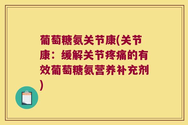 葡萄糖氨关节康(关节康:缓解关节的有效葡萄糖氨营养补充剂) 葡萄糖氨关节康(关节康:缓解关节的有效葡萄糖氨营养补充剂)