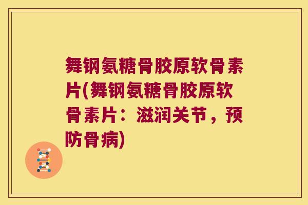 舞钢氨糖骨胶原软骨素片(舞钢氨糖骨胶原软骨素片:滋润关节,骨) 舞钢氨糖骨胶原软骨素片(舞钢氨糖骨胶原软骨素片:滋润关节,骨)