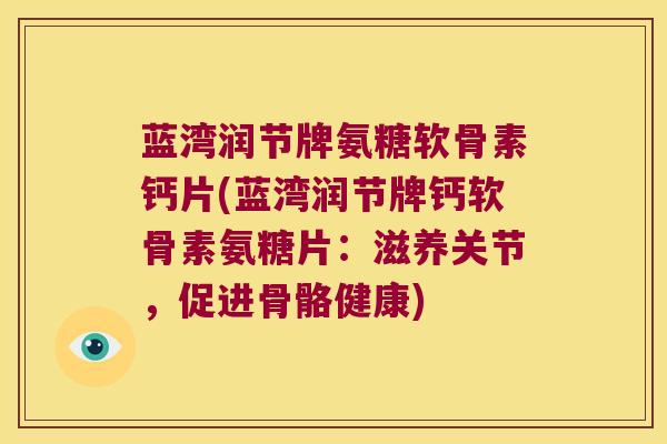 蓝湾润节牌氨糖软骨素钙片(蓝湾润节牌钙软骨素氨糖片:滋养关节,促进骨骼健康) 蓝湾润节牌氨糖软骨素钙片(蓝湾润节牌钙软骨素氨糖片:滋养关节,促进骨骼健康)