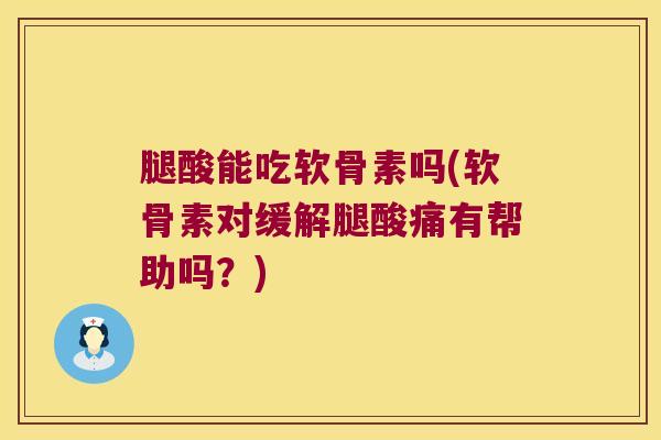 腿酸能吃软骨素吗(软骨素对缓解腿酸痛有帮助吗?) 腿酸能吃软骨素吗(软骨素对缓解腿酸痛有帮助吗?)