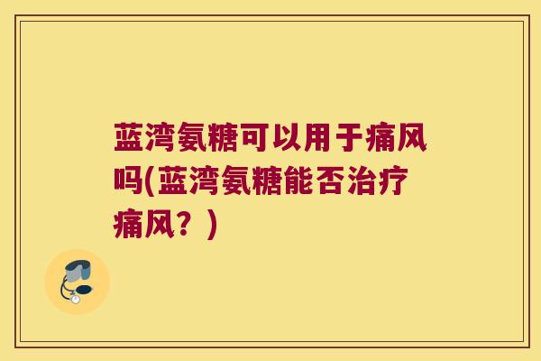蓝湾氨糖可以用于吗(蓝湾氨糖能否?) 蓝湾氨糖可以用于吗(蓝湾氨糖能否?)