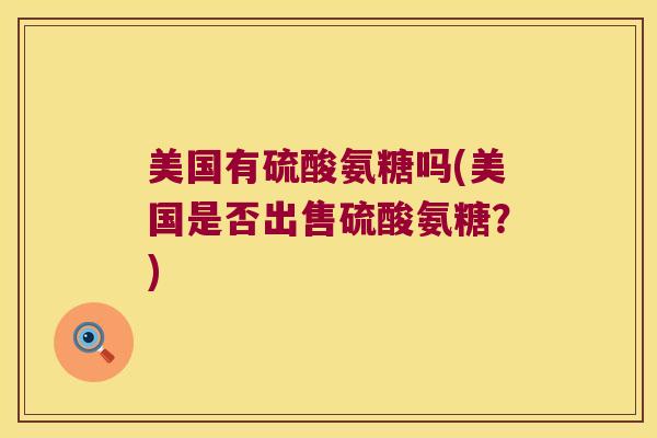 美国有硫酸氨糖吗(美国是否出售硫酸氨糖？)