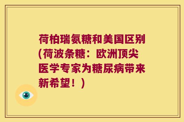 荷柏瑞氨糖和美国区别(荷波条糖:欧洲医学专家为带来新希望!) 荷柏瑞氨糖和美国区别(荷波条糖:欧洲医学专家为带来新希望!)
