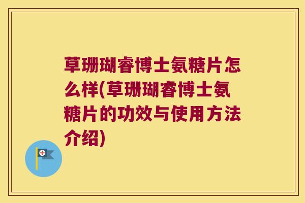 草珊瑚睿博士氨糖片怎么样(草珊瑚睿博士氨糖片的功效与使用方法介绍)