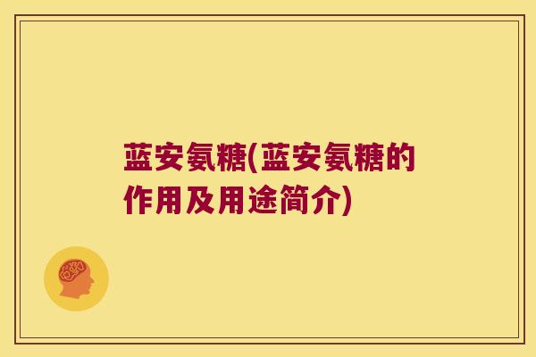蓝安氨糖(蓝安氨糖的作用及用途简介) 蓝安氨糖(蓝安氨糖的作用及用途简介)