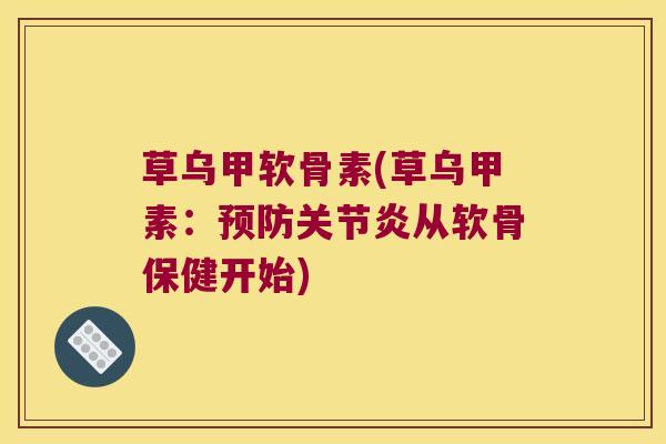 草乌甲软骨素(草乌甲素：从软骨保健开始)
