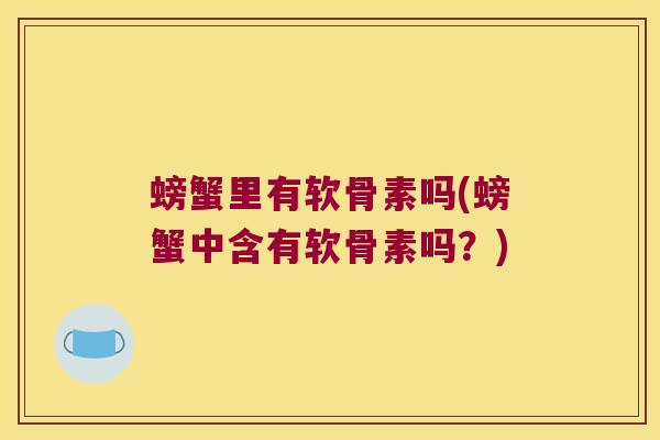 螃蟹里有软骨素吗(螃蟹中含有软骨素吗？)