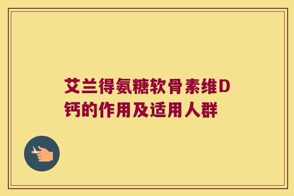 艾兰得氨糖软骨素维D钙的作用及适用人群