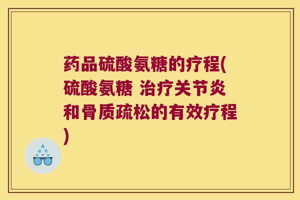 药品硫酸氨糖的疗程(硫酸氨糖 和的有效疗程) 药品硫酸氨糖的疗程(硫酸氨糖 和的有效疗程)