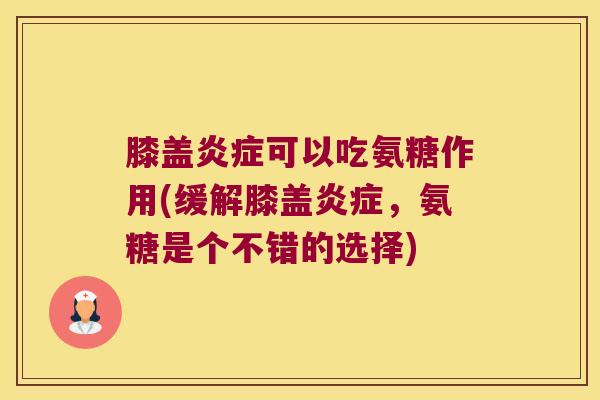 膝盖可以吃氨糖作用(缓解膝盖，氨糖是个不错的选择)