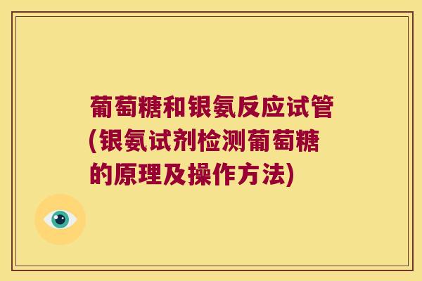 葡萄糖和银氨反应试管(银氨试剂检测葡萄糖的原理及操作方法)