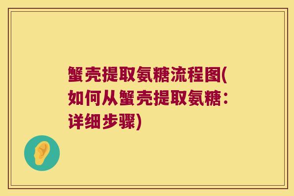 蟹壳提取氨糖流程图(如何从蟹壳提取氨糖:详细步骤) 蟹壳提取氨糖流程图(如何从蟹壳提取氨糖:详细步骤)